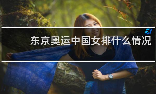 东京奥运中国女排什么情况