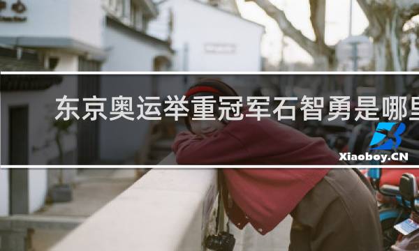 东京奥运举重冠军石智勇是哪里人