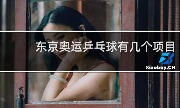 东京奥运乒乓球有几个项目