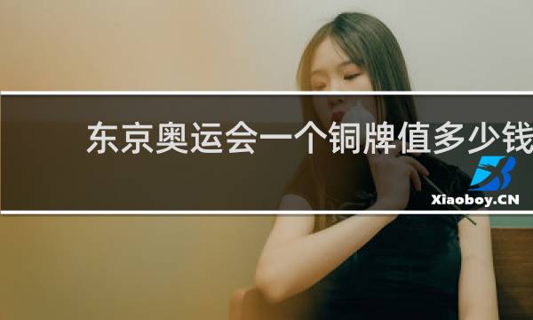东京奥运会一个铜牌值多少钱