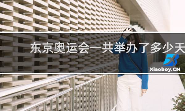 东京奥运会一共举办了多少天