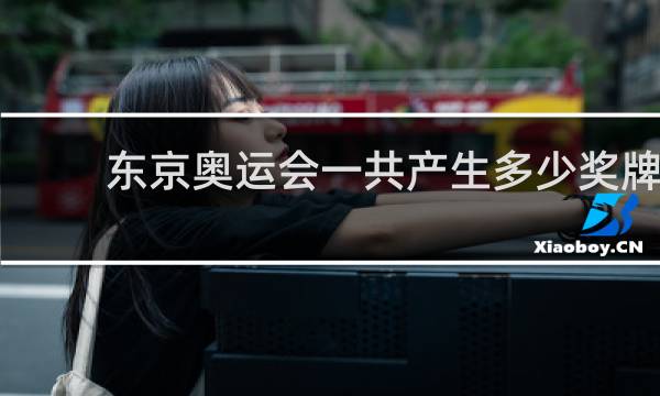 东京奥运会一共产生多少奖牌