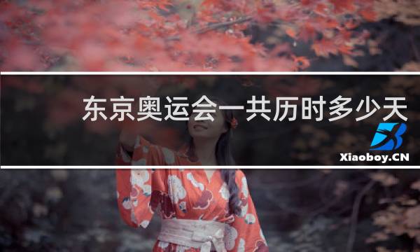 东京奥运会一共历时多少天