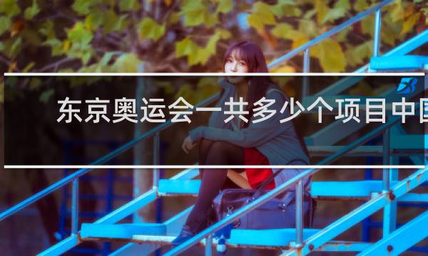 东京奥运会一共多少个项目中国参加几个项目