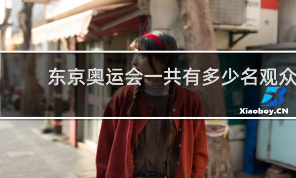 东京奥运会一共有多少名观众