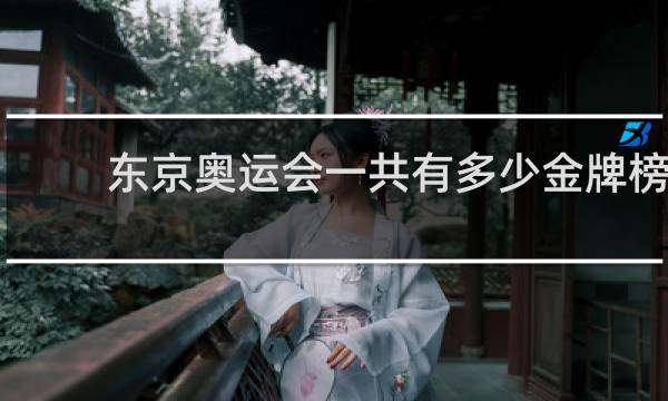 东京奥运会一共有多少金牌榜