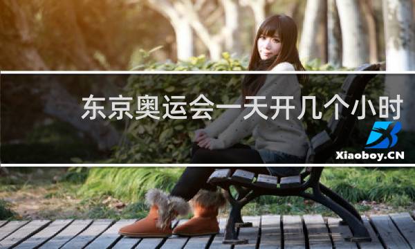 东京奥运会一天开几个小时