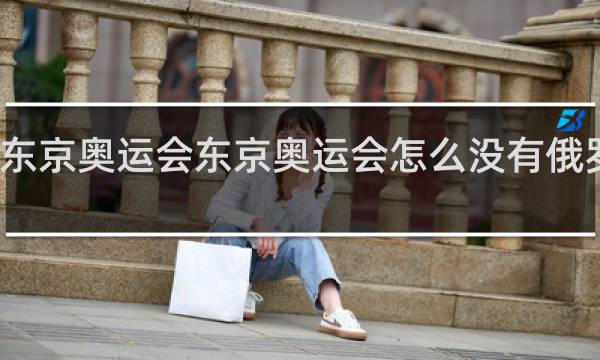 东京奥运会东京奥运会怎么没有俄罗斯呢