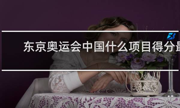东京奥运会中国什么项目得分最多