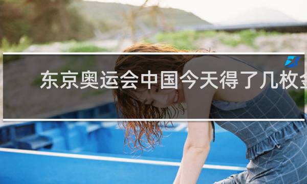 东京奥运会中国今天得了几枚金牌