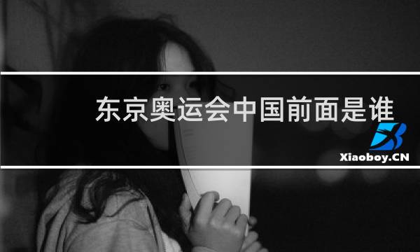东京奥运会中国前面是谁