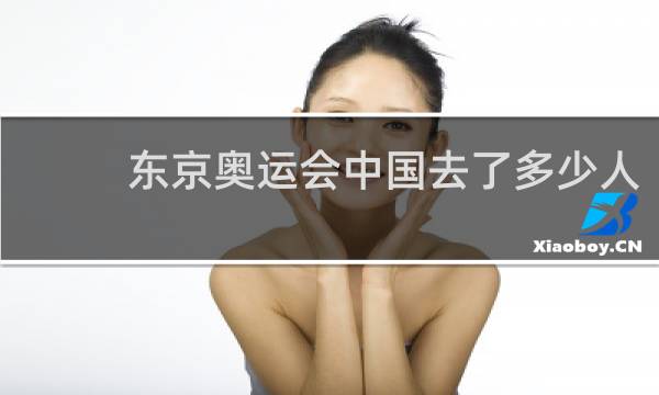 东京奥运会中国去了多少人