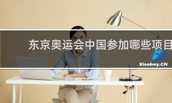 东京奥运会中国参加哪些项目