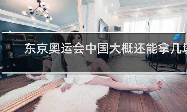 东京奥运会中国大概还能拿几块金牌