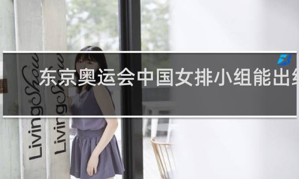 东京奥运会中国女排小组能出线吗
