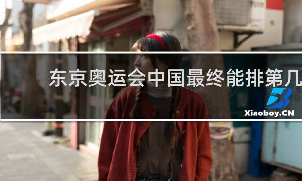 东京奥运会中国最终能排第几