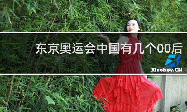 东京奥运会中国有几个00后