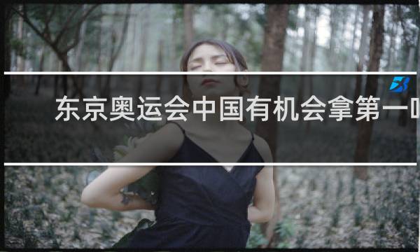 东京奥运会中国有机会拿第一吗