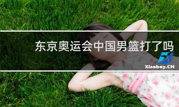 东京奥运会中国男篮打了吗