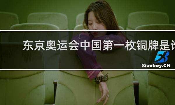 东京奥运会中国第一枚铜牌是谁