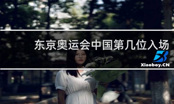 东京奥运会中国第几位入场