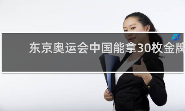 东京奥运会中国能拿30枚金牌吗