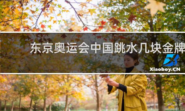 东京奥运会中国跳水几块金牌
