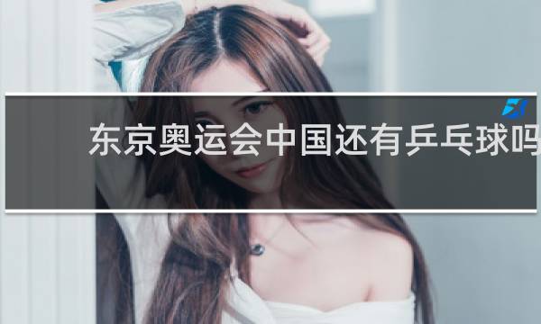 东京奥运会中国还有乒乓球吗