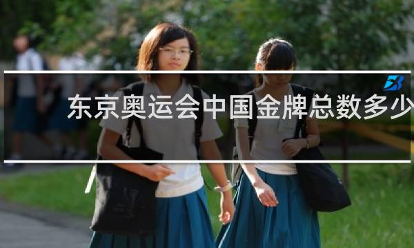 东京奥运会中国金牌总数多少?