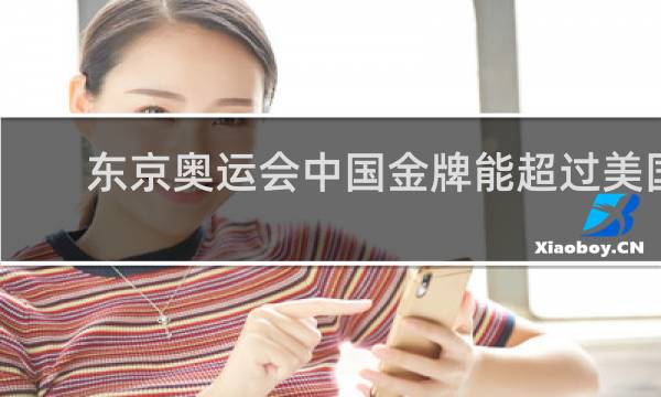 东京奥运会中国金牌能超过美国吗