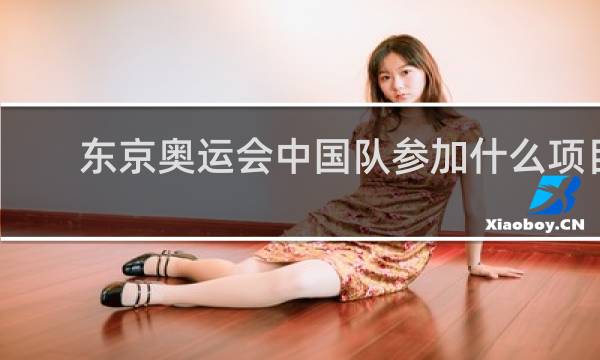 东京奥运会中国队参加什么项目