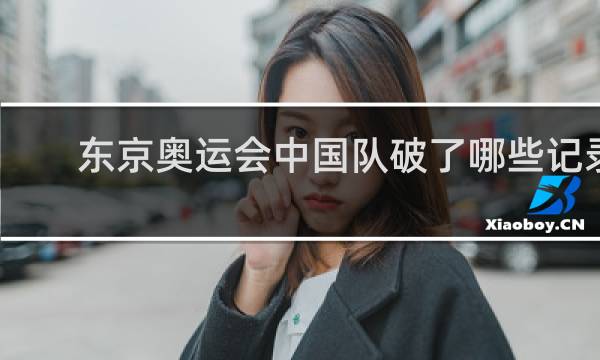 东京奥运会中国队破了哪些记录