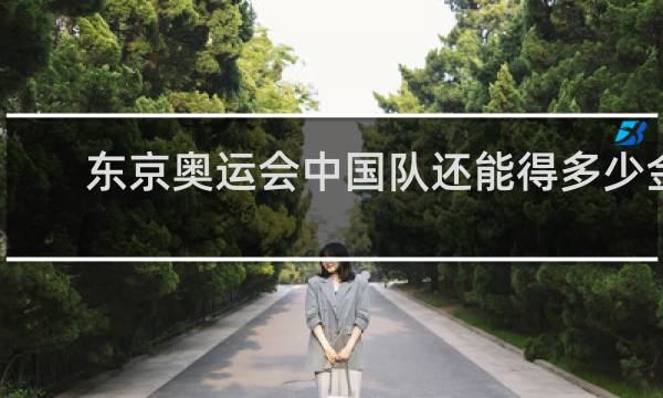 东京奥运会中国队还能得多少金牌