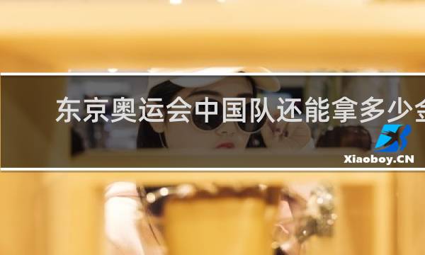 东京奥运会中国队还能拿多少金牌