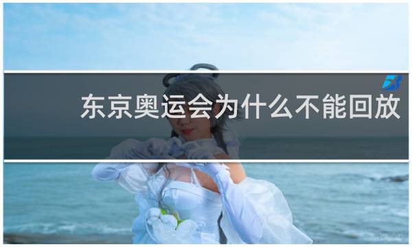 东京奥运会为什么不能回放
