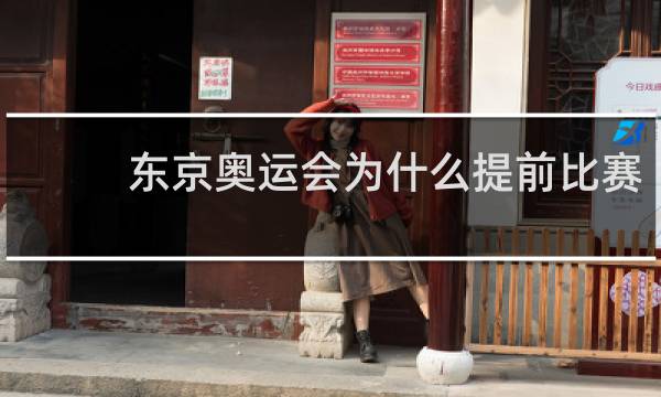 东京奥运会为什么提前比赛