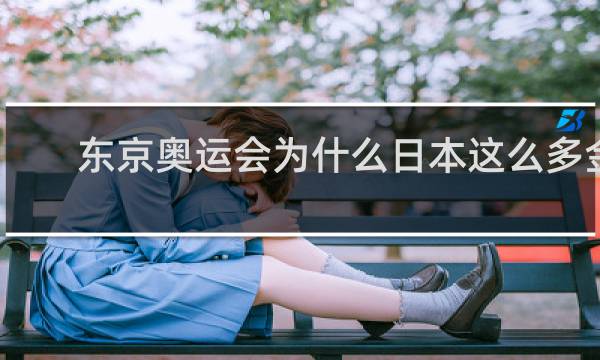 东京奥运会为什么日本这么多金牌