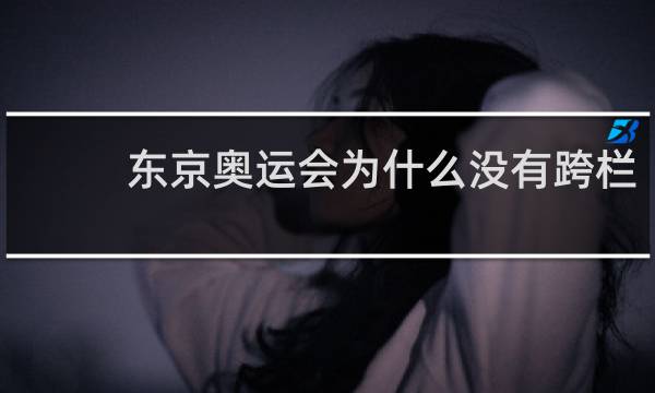 东京奥运会为什么没有跨栏