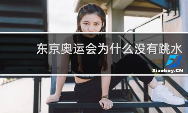东京奥运会为什么没有跳水
