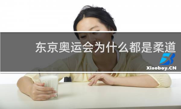 东京奥运会为什么都是柔道