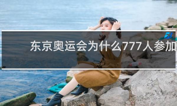 东京奥运会为什么777人参加