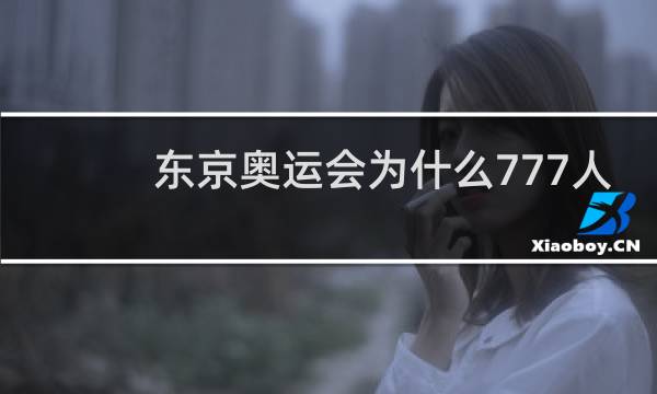 东京奥运会为什么777人