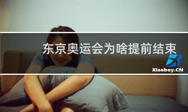 东京奥运会为啥提前结束
