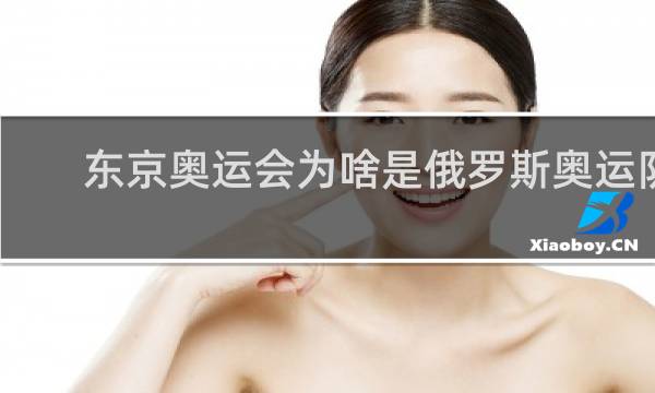 东京奥运会为啥是俄罗斯奥运队