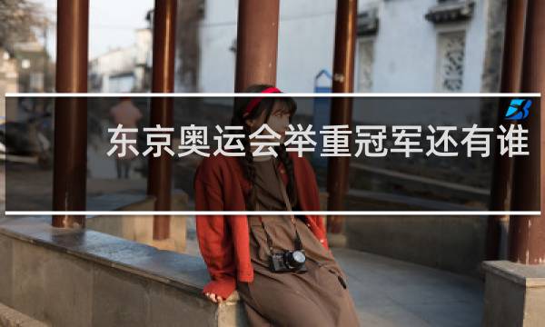 东京奥运会举重冠军还有谁