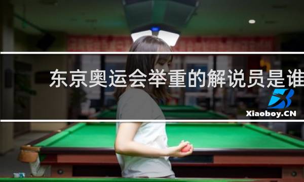 东京奥运会举重的解说员是谁