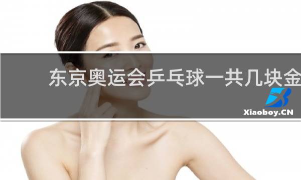 东京奥运会乒乓球一共几块金