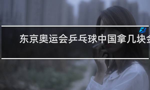 东京奥运会乒乓球中国拿几块金牌