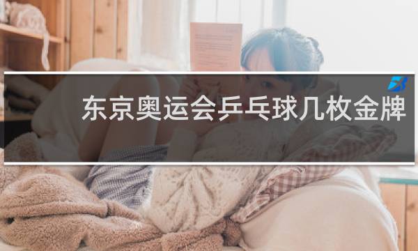 东京奥运会乒乓球几枚金牌