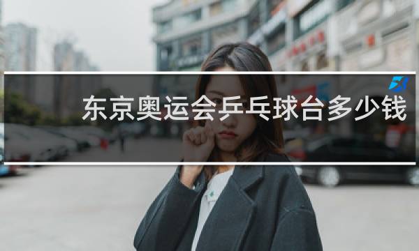 东京奥运会乒乓球台多少钱